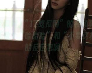 “17吃瓜网”的视频真的配得上无数个“哈哈哈”和“不要这样啊”的反应包啊！
