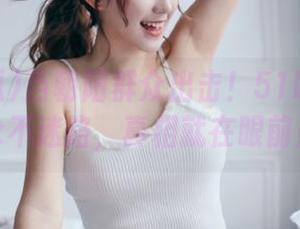 当朝阳群众出击！51吃瓜带你永不迷路，真相就在眼前！