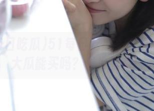 51每日吃瓜：首页的必吃大瓜能买吗？求推荐啊！