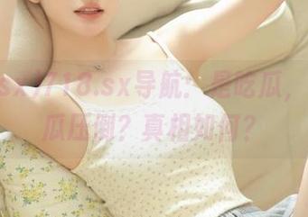 718.sx导航：是吃瓜，还是被瓜压倒？真相如何？