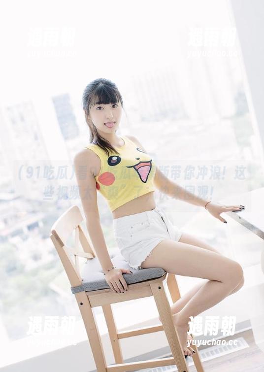 看91吃瓜苹果版带你冲浪！这些视频太“爽”了，快来围观！
