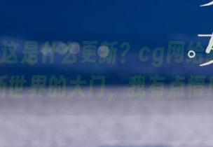 这是什么更新？cg网给我开了个新世界的大门，我有点懵！