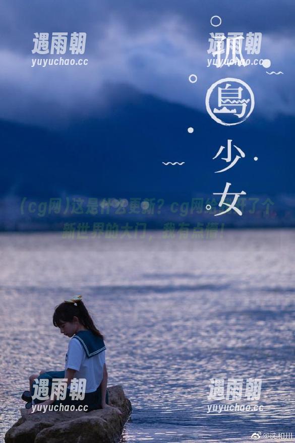 这是什么更新？cg网给我开了个新世界的大门，我有点懵！