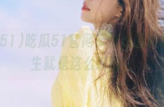 吃瓜51官网带你追逐彩虹，人生就是这么刺激！