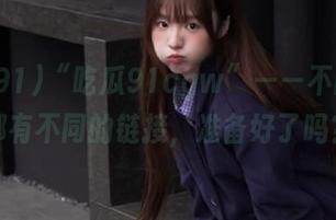 “吃瓜91cgw”——不同的瓜都有不同的链接，准备好了吗？